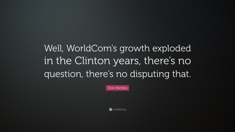 Don Nickles Quote: “Well, WorldCom’s growth exploded in the Clinton years, there’s no question, there’s no disputing that.”