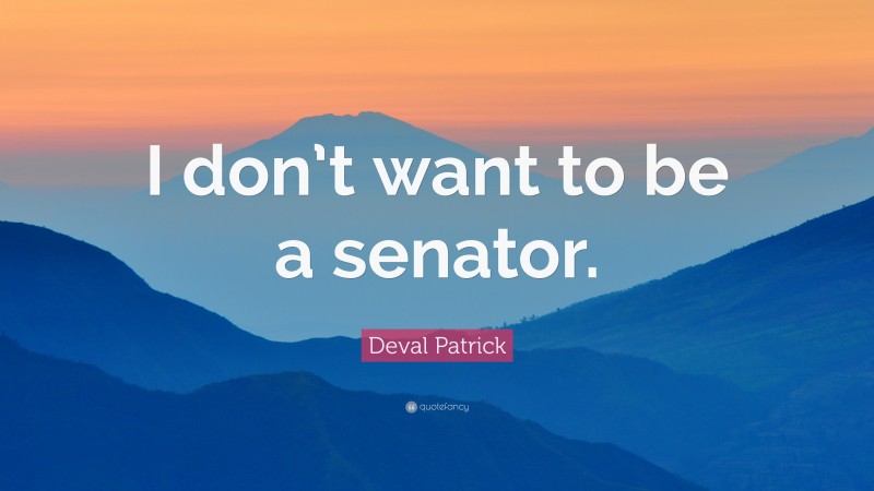 Deval Patrick Quote: “I don’t want to be a senator.”
