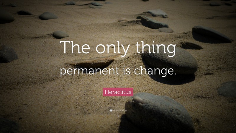 Heraclitus Quote: “The only thing permanent is change.”