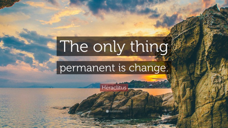 Heraclitus Quote: “The only thing permanent is change.”