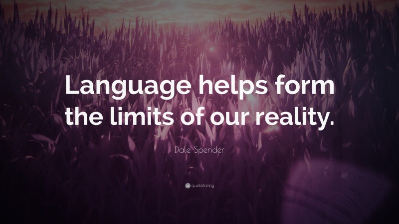 Dale Spender Quote: “Language helps form the limits of our reality.”
