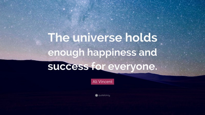 Ali Vincent Quote: “The universe holds enough happiness and success for everyone.”