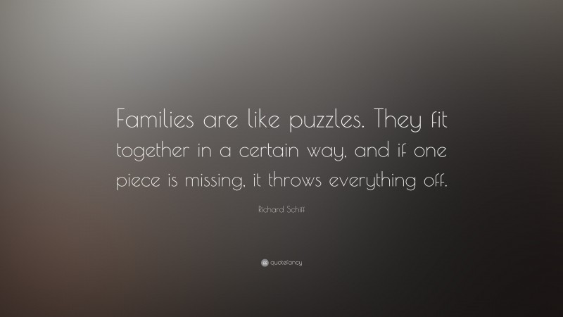 Richard Schiff Quote: “Families are like puzzles. They fit together in a certain way, and if one piece is missing, it throws everything off.”