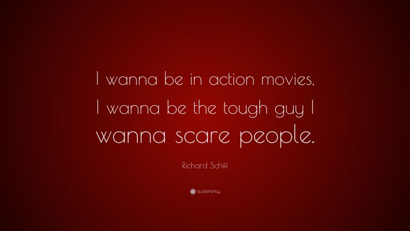 Richard Schiff Quote: “I wanna be in action movies, I wanna be the tough guy I wanna scare people.”