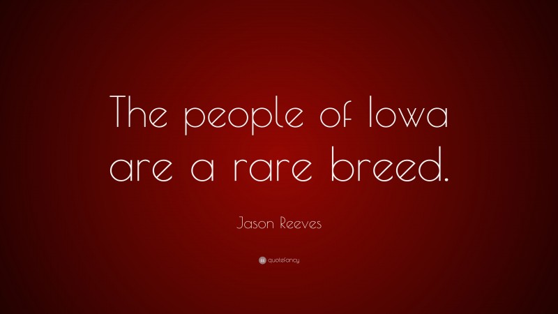 Jason Reeves Quote: “The people of Iowa are a rare breed.”