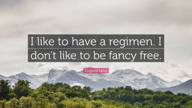Eugene Levy Quote: “I like to have a regimen. I don’t like to be fancy free.”