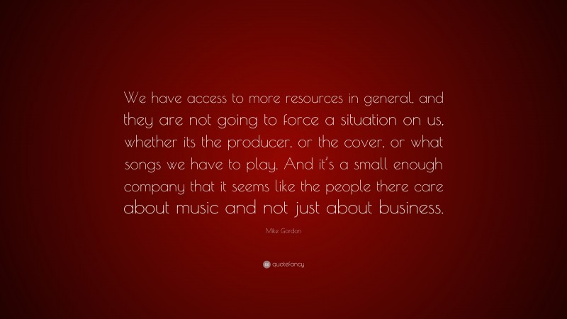 Mike Gordon Quote: “We have access to more resources in general, and they are not going to force a situation on us, whether its the producer, or the cover, or what songs we have to play. And it’s a small enough company that it seems like the people there care about music and not just about business.”