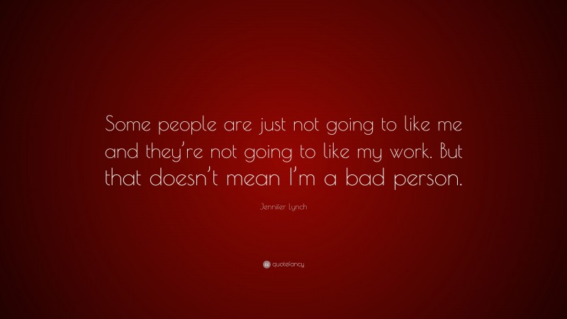 Jennifer Lynch Quote: “Some people are just not going to like me and they’re not going to like my work. But that doesn’t mean I’m a bad person.”