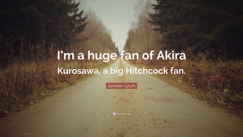 Jennifer Lynch Quote: “I’m a huge fan of Akira Kurosawa, a big Hitchcock fan.”