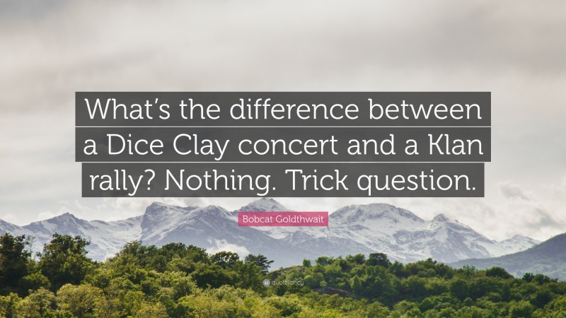 Bobcat Goldthwait Quote: “What’s the difference between a Dice Clay concert and a Klan rally? Nothing. Trick question.”