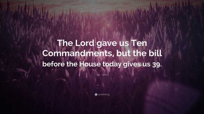 Tom Lantos Quote: “The Lord gave us Ten Commandments, but the bill before the House today gives us 39.”