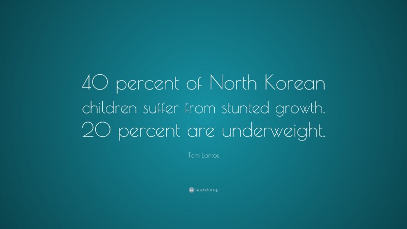 Tom Lantos Quote: “40 percent of North Korean children suffer from stunted growth. 20 percent are underweight.”
