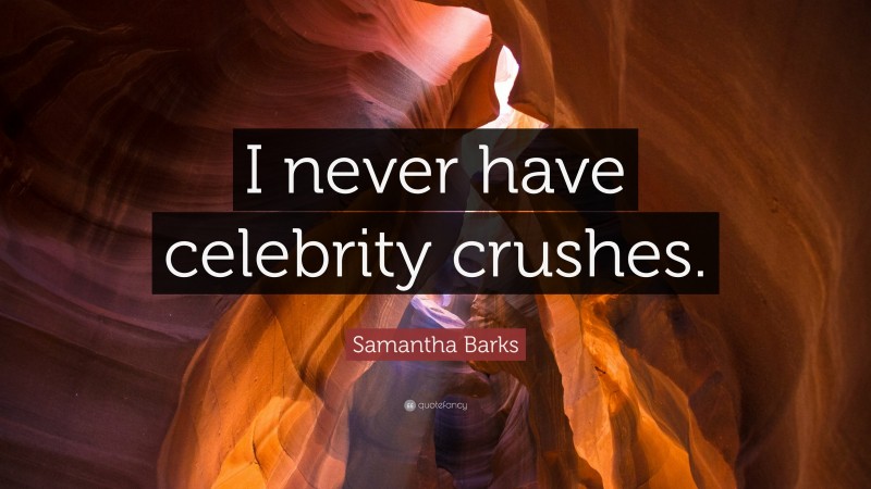 Samantha Barks Quote: “I never have celebrity crushes.”