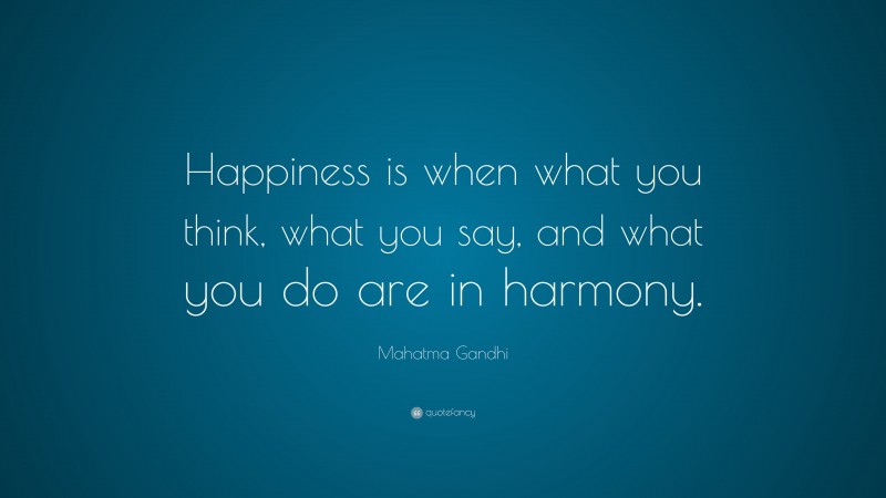 Mahatma Gandhi Quote: “Happiness is when what you think, what you say, and what you do are in harmony.”