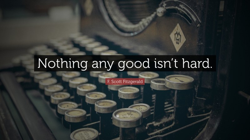 F. Scott Fitzgerald Quote: “Nothing any good isn’t hard.”