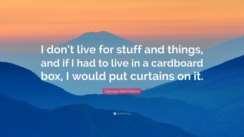 Carmen Dell'Orefice Quote: “I don’t live for stuff and things, and if I had to live in a cardboard box, I would put curtains on it.”