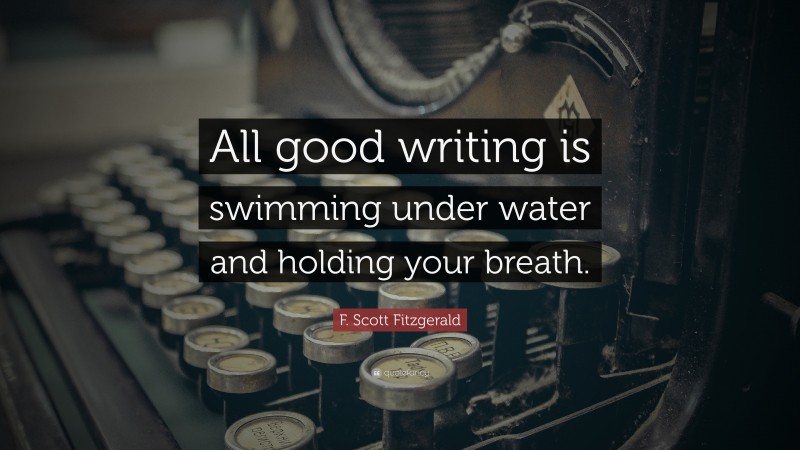 F. Scott Fitzgerald Quote: “All good writing is swimming under water and holding your breath.”