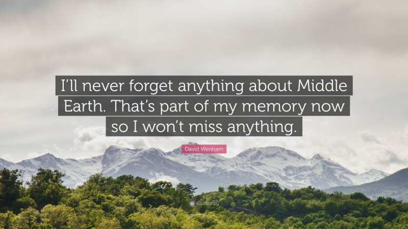 David Wenham Quote: “I’ll never forget anything about Middle Earth. That’s part of my memory now so I won’t miss anything.”