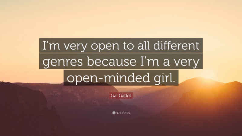 Gal Gadot Quote: “I’m very open to all different genres because I’m a very open-minded girl.”