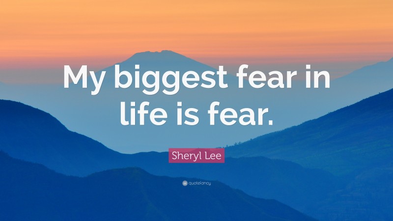 Sheryl Lee Quote: “My biggest fear in life is fear.”