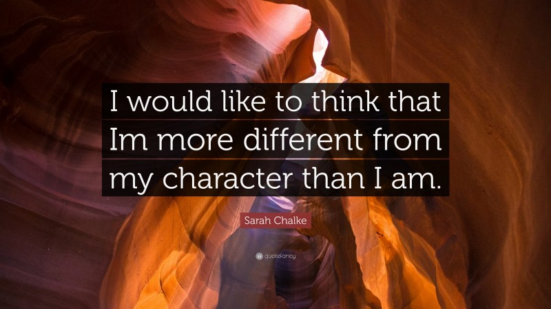 Sarah Chalke Quote: “I would like to think that Im more different from my character than I am.”