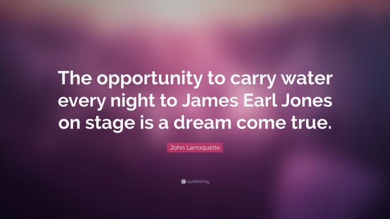 John Larroquette Quote: “The opportunity to carry water every night to James Earl Jones on stage is a dream come true.”