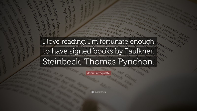 John Larroquette Quote: “I love reading. I’m fortunate enough to have signed books by Faulkner, Steinbeck, Thomas Pynchon.”