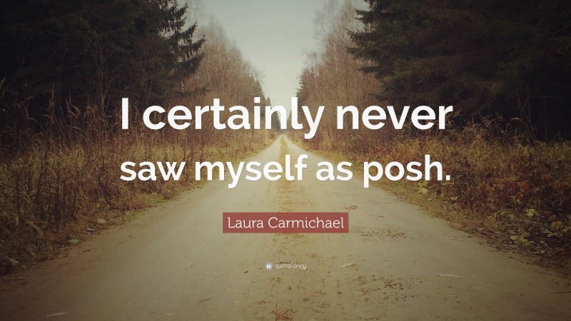 Laura Carmichael Quote: “I certainly never saw myself as posh.”