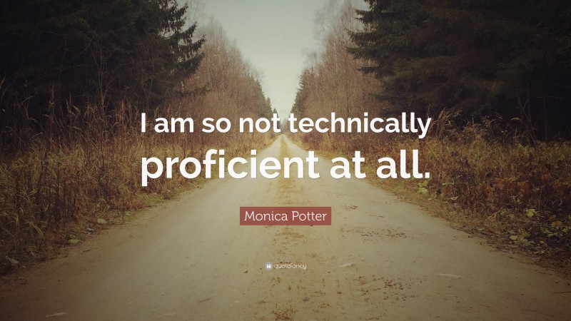 Monica Potter Quote: “I am so not technically proficient at all.”