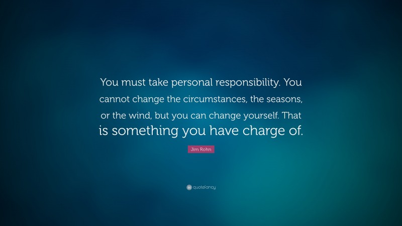 Jim Rohn Quote: “You must take personal responsibility. You cannot ...