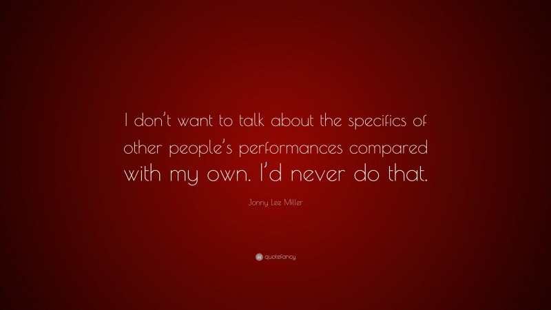Jonny Lee Miller Quote: “I don’t want to talk about the specifics of other people’s performances compared with my own. I’d never do that.”