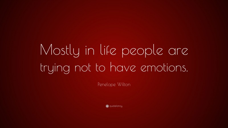 Penelope Wilton Quote: “Mostly in life people are trying not to have emotions.”