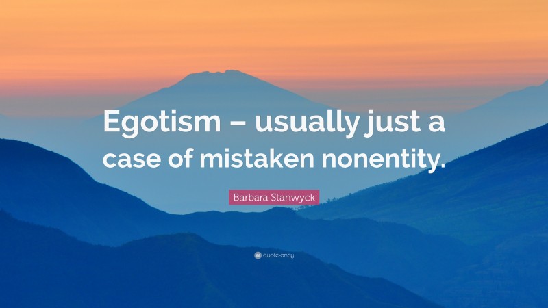 Barbara Stanwyck Quote: “Egotism – usually just a case of mistaken nonentity.”