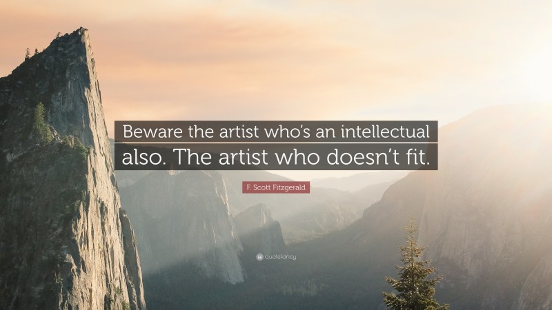 F. Scott Fitzgerald Quote: “Beware the artist who’s an intellectual also. The artist who doesn’t fit.”