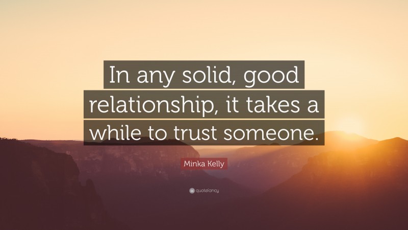 Minka Kelly Quote: “In any solid, good relationship, it takes a while to trust someone.”