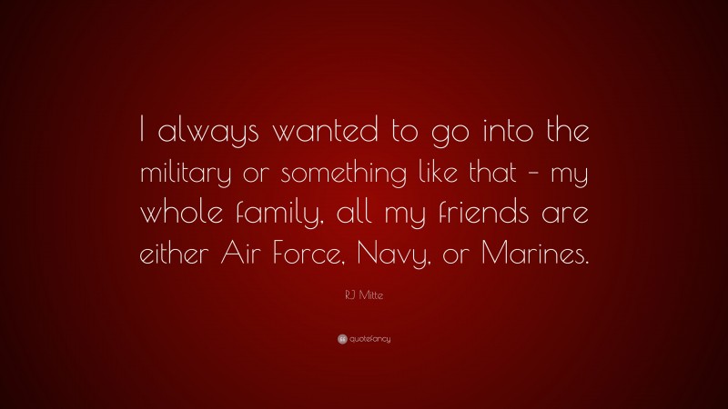 RJ Mitte Quote: “I always wanted to go into the military or something like that – my whole family, all my friends are either Air Force, Navy, or Marines.”