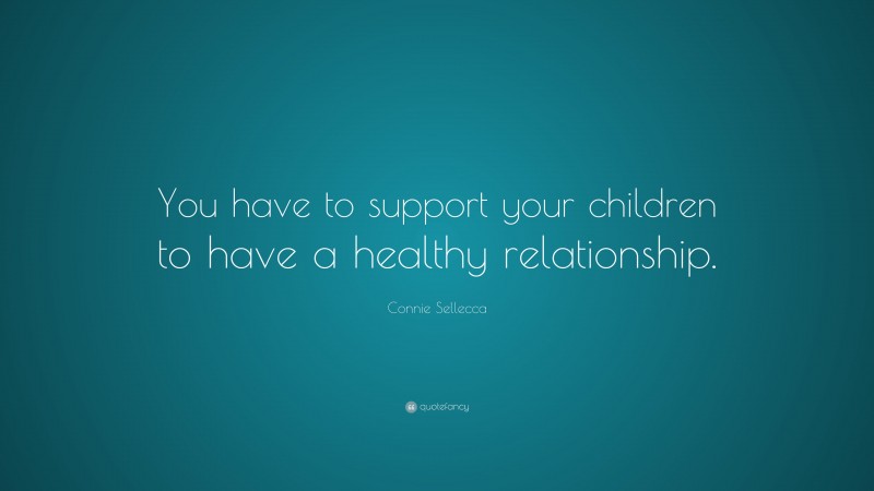 Connie Sellecca Quote: “You have to support your children to have a healthy relationship.”