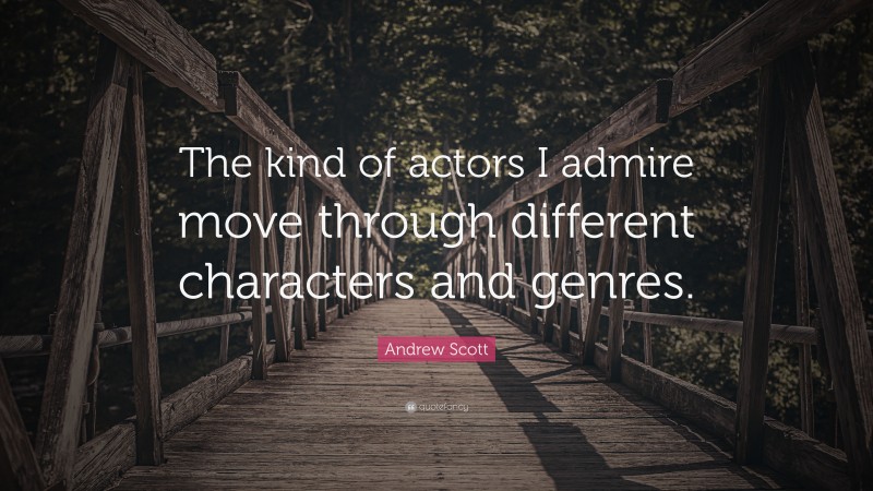 Andrew Scott Quote: “The kind of actors I admire move through different characters and genres.”