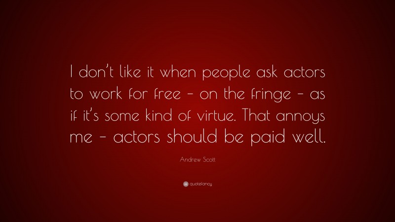 Andrew Scott Quote: “I don’t like it when people ask actors to work for free – on the fringe – as if it’s some kind of virtue. That annoys me – actors should be paid well.”