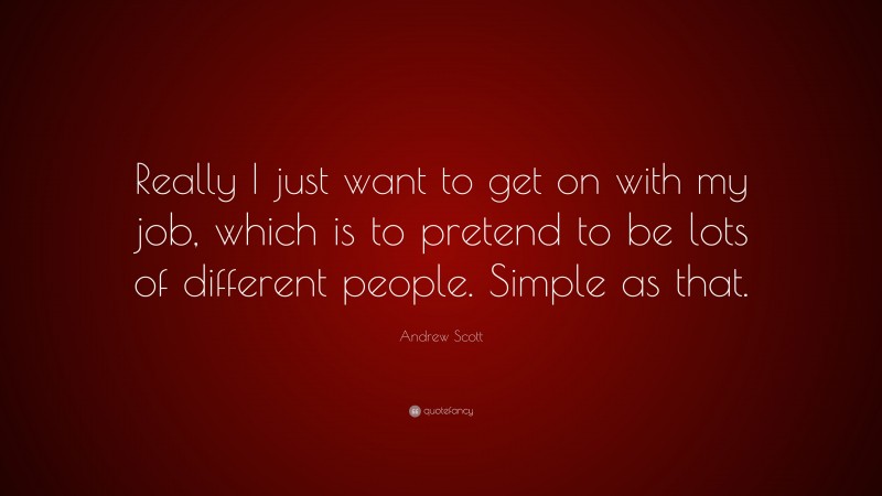 Andrew Scott Quote: “Really I just want to get on with my job, which is to pretend to be lots of different people. Simple as that.”
