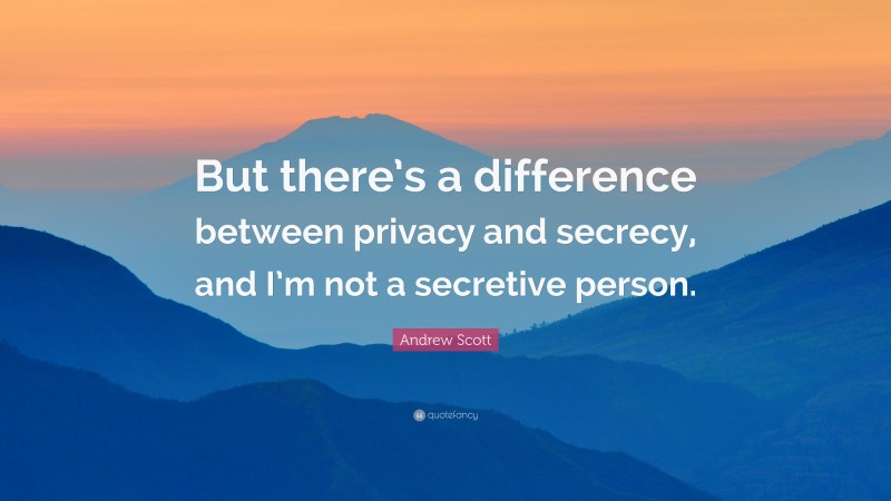 Andrew Scott Quote: “But there’s a difference between privacy and secrecy, and I’m not a secretive person.”