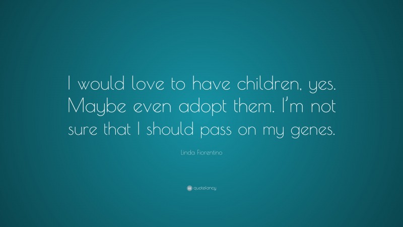 Linda Fiorentino Quote: “I would love to have children, yes. Maybe even adopt them. I’m not sure that I should pass on my genes.”