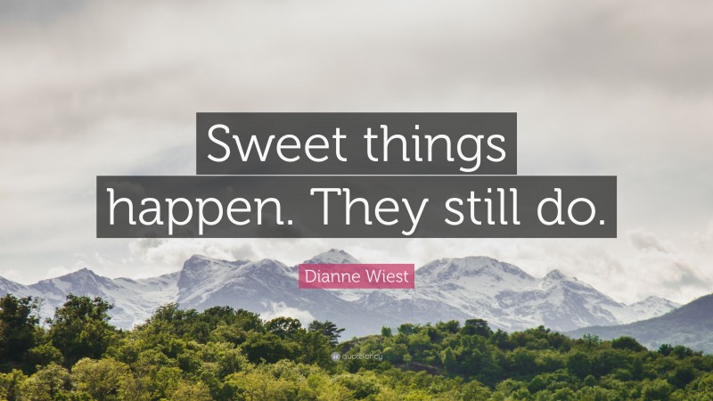 Dianne Wiest Quote: “Sweet things happen. They still do.”