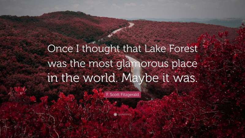 F. Scott Fitzgerald Quote: “Once I thought that Lake Forest was the most glamorous place in the world. Maybe it was.”