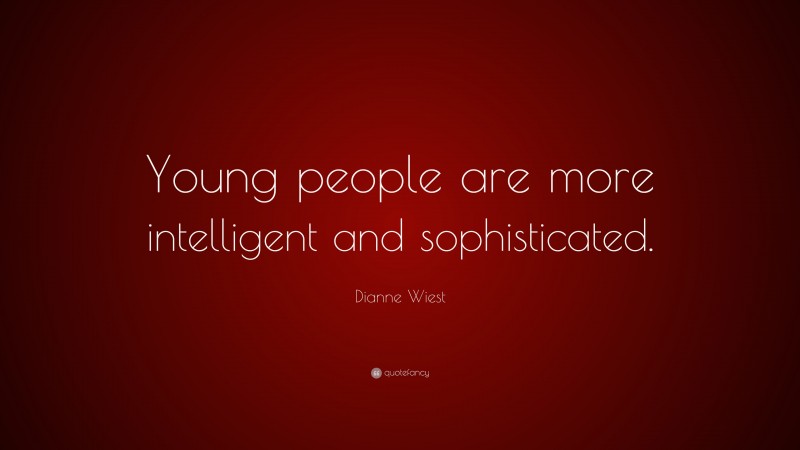 Dianne Wiest Quote: “Young people are more intelligent and sophisticated.”