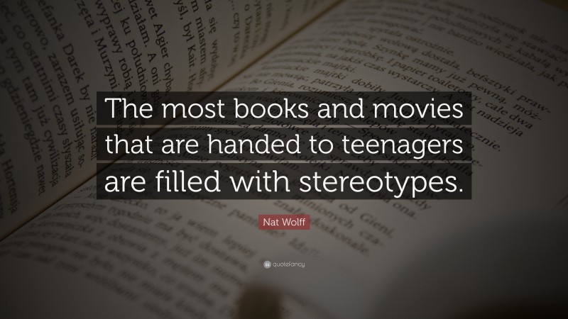 Nat Wolff Quote: “The most books and movies that are handed to teenagers are filled with stereotypes.”