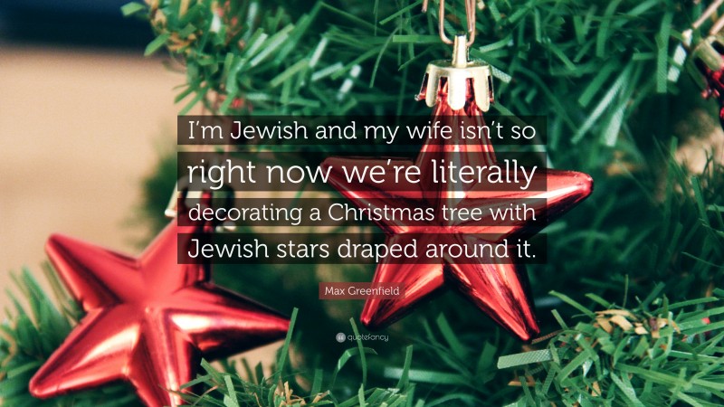 Max Greenfield Quote: “I’m Jewish and my wife isn’t so right now we’re literally decorating a Christmas tree with Jewish stars draped around it.”