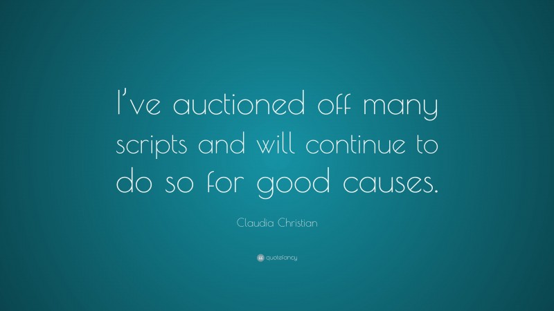 Claudia Christian Quote: “I’ve auctioned off many scripts and will continue to do so for good causes.”
