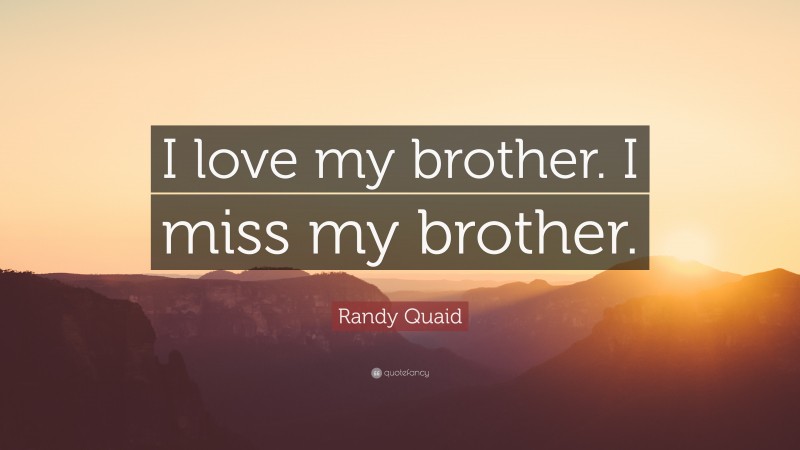 Randy Quaid Quote: “I love my brother. I miss my brother.”