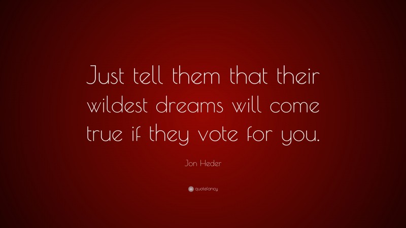 Jon Heder Quote: “Just tell them that their wildest dreams will come true if they vote for you.”